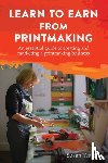 Yeates, Susan - Learn to Earn from Printmaking: An essential guide to creating and marketing a printmaking business