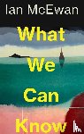 McEwan, Ian - What We Can Know