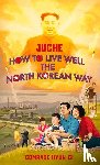 Lovegood, B.J. - Juche - How to Live Well the North Korean Way