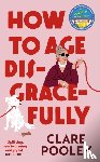 Pooley, Clare - How to Age Disgracefully