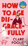 Pooley, Clare - How to Age Disgracefully