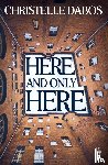 Dabos, Christelle - Here, and Only Here