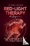 Cunningham, Warren - Red Light Therapy For Beginners: A Guide To Discover All The Benefits Of RLT For Skin Repair, Weight, Hair Loss, Arthritis, Muscle And Brain Enhanceme
