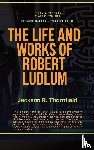 Thornfield, Jackson R. - The Life and Works of Robert Ludlum
