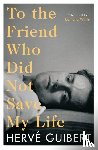 Guibert, Herve - To the Friend Who Did Not Save My Life