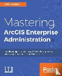 Cooper, Chad - Mastering ArcGIS Enterprise Administration