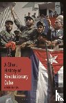 Kapcia, Antoni (University of Nottingham - A Short History of Revolutionary Cuba