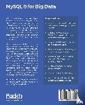 Challawala, Shabbir, Lakhatariya, Jaydip, Mehta, Chintan, Patel, Kandarp - MySQL 8 for Big Data