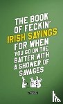 Murphy, Colin, O'Dea, Donal - The Book of Feckin' Irish Sayings For When You Go On The Batter With A Shower of Savages