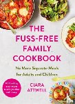 Attwell, Ciara - The Fuss-Free Family Cookbook: No more separate meals for adults and children!