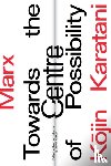 Karatani, Kojin - Marx: Towards the Centre of Possibility