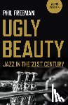 Freeman, Philip - Ugly Beauty: Jazz in the 21st Century
