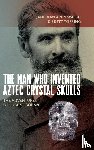 Walsh, Jane MacLaren, Topping, Brett - The Man Who Invented Aztec Crystal Skulls