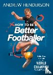 Henderson, Andrew - How to Be a Better Footballer