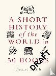 Smith, Daniel - A Short History of the World in 50 Books