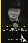 Smith, Daniel - How to Think Like Churchill