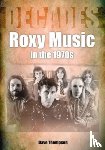 Thompson, Dave - Roxy Music in the 1970s