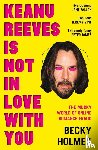 Holmes, Becky - Keanu Reeves Is Not In Love With You