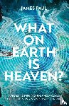 Paul, James - What on Earth is Heaven?
