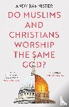 Bannister, Andy (Director of the Solas Centre for Public Christianity) - Do Muslims and Christians Worship the Same God?