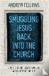 Fellows, Andrew - Smuggling Jesus Back into the Church