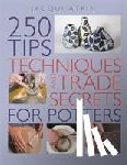 Atkin, Jacqui - 250 Tips, Techniques and Trade Secrets for Potters