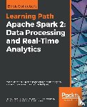 Kienzler, Romeo, Karim, Md. Rezaul, Alla, Sridhar, Amirghodsi, Siamak - Apache Spark 2: Data Processing and Real-Time Analytics