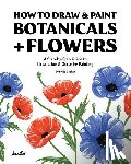 Boelter, Philip - How To Draw & Paint Botanicals + Flowers: A Step-by-Step Guide To Illustration & Gouache Painting
