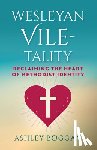 Boggan, Ashley - Wesleyan Vile-Tality: Reclaiming the Heart of Methodist Identity
