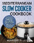 Mills, Alandor - Mediterranean Slow Cooker Cookbook: The Complete Guide of Mediterranean Diet for Beginners to Lose Weight Rapidly, Regain Confidence and Change Your L
