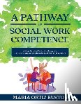 Bustos, Maria Ortiz - A Pathway to Social Work Competence: A Step-by-Step Process to Integrate the Nine Competencies into the Social Work Practicum
