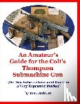Davis, Tom - An Amateur's Guide for the Colt's Thompson Submachine Gun: (Or How to be an Informed Buyer in a Very Expensive Market)