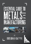 Katyal, Krishan - Essential Guide to Metals and Manufacturing
