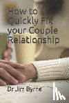 Byrne, Jim - How to Quickly Fix your Couple Relationship: A brief DIY handbook for serious lovers