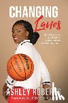 Roberts, Ashley - Changing Lanes: Using Sports As A Vehicle to Drive Success On & Off The Court