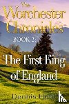 Hunt, Dennis - The Worchester Chronicles Book 2: The First King of England