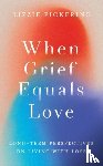 Pickering, Lizzie - When Grief Equals Love
