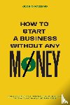 Robbins, Cedric - How to start a business without any money - Complete Guide Filled with Business ideas, Business Plans, Tips & Tricks to make money easily online