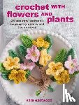 Eastwood, Kate - Crochet with Flowers and Plants: 35 Beautiful Patterns Inspired by Nature and the Seasons
