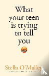 O'Malley, Stella - What Your Teen is Trying to Tell You