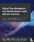 Kataoka, Bryon, Brennan, James, Aggarwal, Ashish, Roberts, Matt - Digital Transformation and Modernization with IBM API Connect