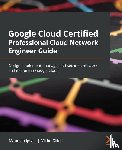 Ipsale, Maurizio, Gilioli, Mirko - Google Cloud Certified Professional Cloud Network Engineer Guide