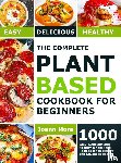 Mora, Joann - The Complete Plant Based Cookbook for Beginners