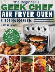 Juliano, Joshua - The Beginner's Geek Chef Air Fryer Oven Cookbook