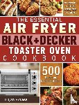 Prowse, Elijah - The Essential Air Fryer BLACK+DECKER Toaster Oven Cookbook