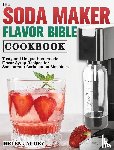 Jacoby, Helen - The Soda Maker Flavor Bible Cookbook