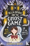 Ward, Carolyn - Bella Bright and the Ghost Game
