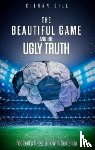 Gill, Kieran - The Beautiful Game and the Ugly Truth