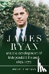Loughman, Michael - James Ryan and the Development of Independent Ireland, 1872-1970