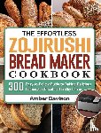 Davison, Amber - The Effortless Zojirushi Bread Maker Cookbook
